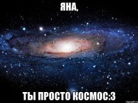 Яна, Ты просто космос:3