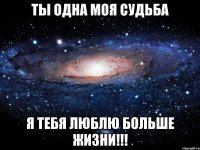 ты одна моя судьба я тебя люблю больше жизни!!!