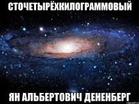 сточетырёхкилограммовый Ян Альбертович Дененберг