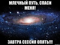 Млечный путь, спаси меня! Завтра сессия опять!!!