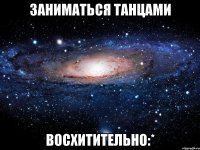 заниматься танцами восхитительно:*