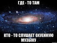 Где - то там Кто - то слушает охуенную музыку