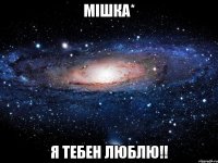 Мішка* Я тебен люблю!!