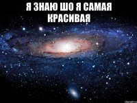 я знаю шо я самая красивая 