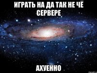 Играть на Да так не чё сервере ахуенно