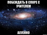 побеждать в споре с учителем ахуенно