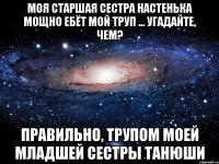 моя старшая сестра Настенька мощно ебёт мой труп ... угадайте, чем? правильно, трупом моей младшей сестры Танюши