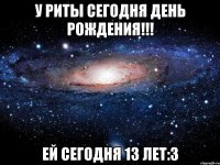 У Риты сегодня День Рождения!!! Ей сегодня 13 лет:З