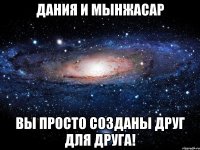 Дания и Мынжасар вы просто созданы друг для друга!