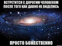 встретится с дорогим человеком после того как давно не виделись просто божественно