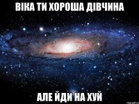 Віка ти хороша дівчина але йди на хуй