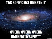 Так хочу себя обнять!)* Очень очень очень обнимать хочу****