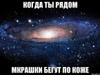 Когда ты рядом Мкрашки бегут по коже