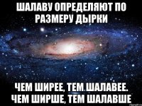 Шалаву определяют по размеру дырки Чем ширее, тем шалавее. Чем ширше, тем шалавше