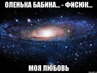 ОЛЕНЬКА БАБИНА... - ФИСЮК... МОЯ ЛЮБОВЬ