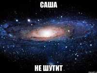 Саша не шутит