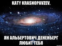 katy krasnopavzev, ян альбертович дененберг любит тебя