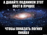 А давайте поднимем этот пост в Лучшее Чтобы показать логику Пикабу