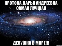 КРОТОВА ДАРЬЯ АНДРЕЕВНА САМАЯ ЛУЧШАЯ ДЕВУШКА В МИРЕ!!!