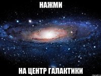 Нажми на центр галактики