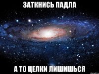 заткнись падла а то целки лишишься