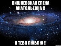 Вишневская Елена Анатольевна !! Я тебя люблю !!