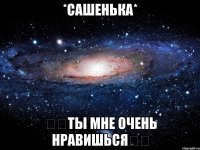 *Сашенька* ❤️Ты мне очень нравишься❤️