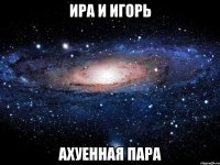 ИРА И ИГОРЬ АХУЕННАЯ ПАРА