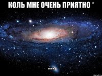 Коль мне очень приятно * ***