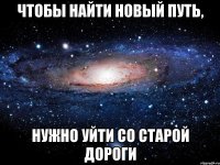 Чтобы найти новый путь, нужно уйти со старой дороги