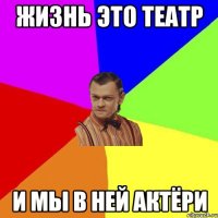 ЖИЗНЬ ЭТО ТЕАТР И МЫ В НЕЙ АКТЁРИ