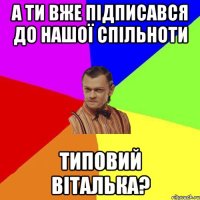 А ти вже підписався до нашої спільноти Типовий Віталька?