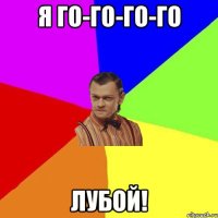 Я го-го-го-го Лубой!