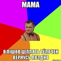 мама я пішов цеплять тёлочек вернусь поздно