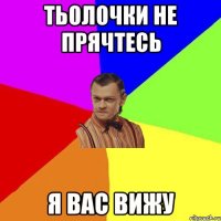 Тьолочки не прячтесь я вас вижу