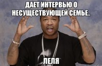 Дает интервью о Несуществующей Семье.. Леля