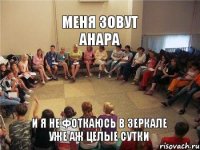 Меня зовут Анара И я не фоткаюсь в зеркале уже аж целые сутки