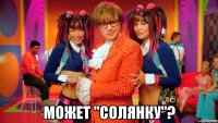  может "солянку"?