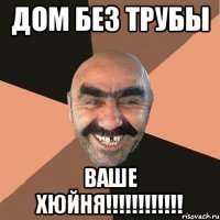 Дом без трубы Ваше хюйня!!!!!!!!!!!!