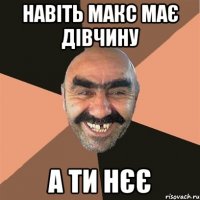 навіть макс має дівчину а ти нєє