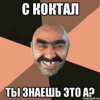 с коктал ты знаешь это а?