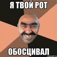 Я твой рот Обосцивал