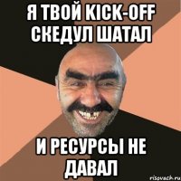 Я твой Kick-off скедул шатал И ресурсы не давал