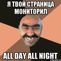 я твой страница мониторил all day all night