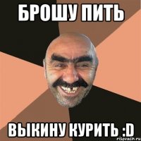 брошу пить выкину курить :D