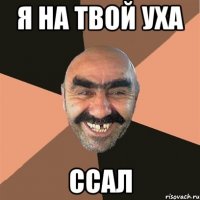 Я НА ТВОЙ УХА ССАЛ