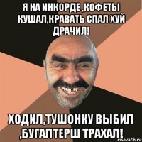 Я на инкорде ,кофеты кушал,кравать спал хуй драчил! Ходил,тушонку выбил ,бугалтерш трахал!