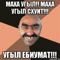 МАХА УГЫЛ!! МАХА УГЫЛ СХУИТ!!! УГЫЛ ЕБИУМАТ!!!