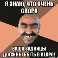 я знаю, что очень скоро ваши задницы должны быть в некро!