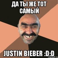 да ты же тот самый justin bieber :D:D